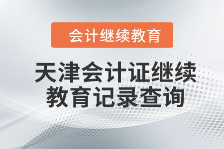 2023年天津會計證繼續教育記錄查詢與教育信息咨詢服務指南